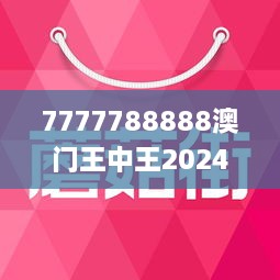 7777788888澳门王中王2024年,容忍解答解释落实_可靠版46.43.98